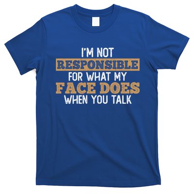 I'm Not Responsible For What My Face Does When You Talk Meaningful Gift T-Shirt