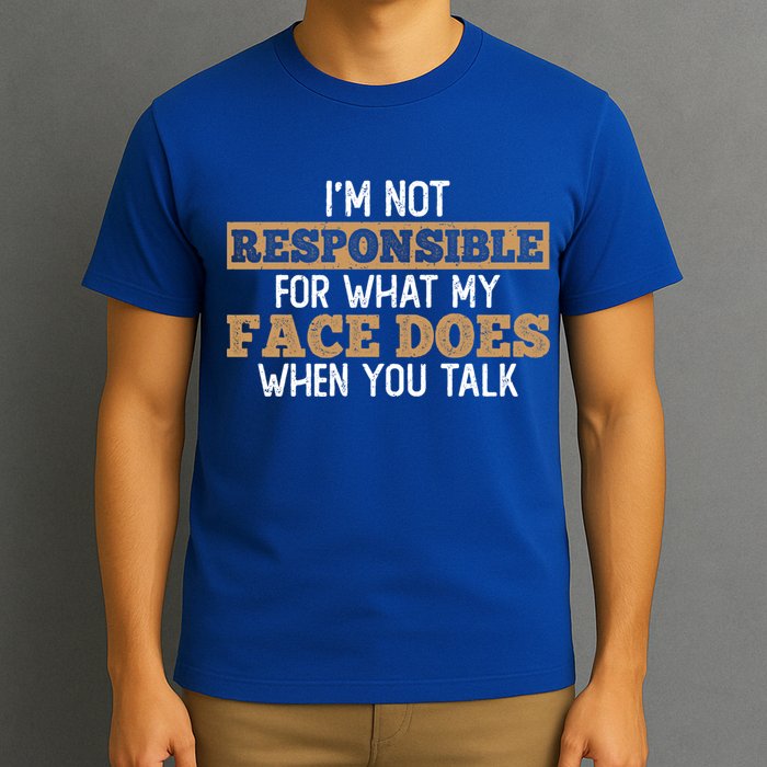 I'm Not Responsible For What My Face Does When You Talk Meaningful Gift T-Shirt