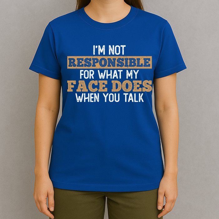 I'm Not Responsible For What My Face Does When You Talk Meaningful Gift T-Shirt