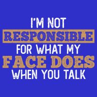 I'm Not Responsible For What My Face Does When You Talk Meaningful Gift T-Shirt