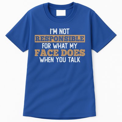 I'm Not Responsible For What My Face Does When You Talk Meaningful Gift Tall T-Shirt