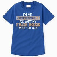 I'm Not Responsible For What My Face Does When You Talk Meaningful Gift Tall T-Shirt
