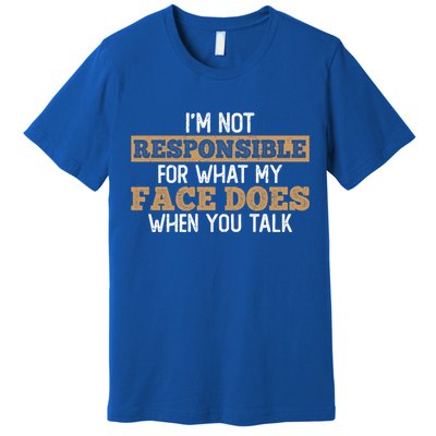 I'm Not Responsible For What My Face Does When You Talk Meaningful Gift Premium T-Shirt