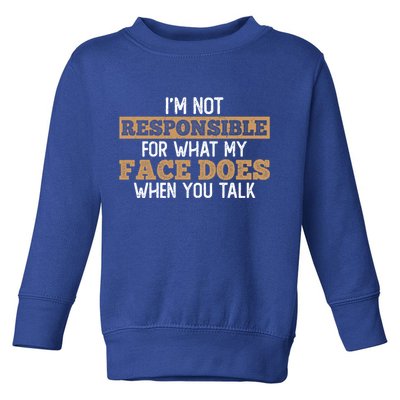 I'm Not Responsible For What My Face Does When You Talk Meaningful Gift Toddler Sweatshirt