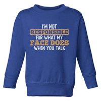 I'm Not Responsible For What My Face Does When You Talk Meaningful Gift Toddler Sweatshirt