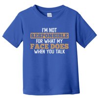 I'm Not Responsible For What My Face Does When You Talk Meaningful Gift Toddler T-Shirt
