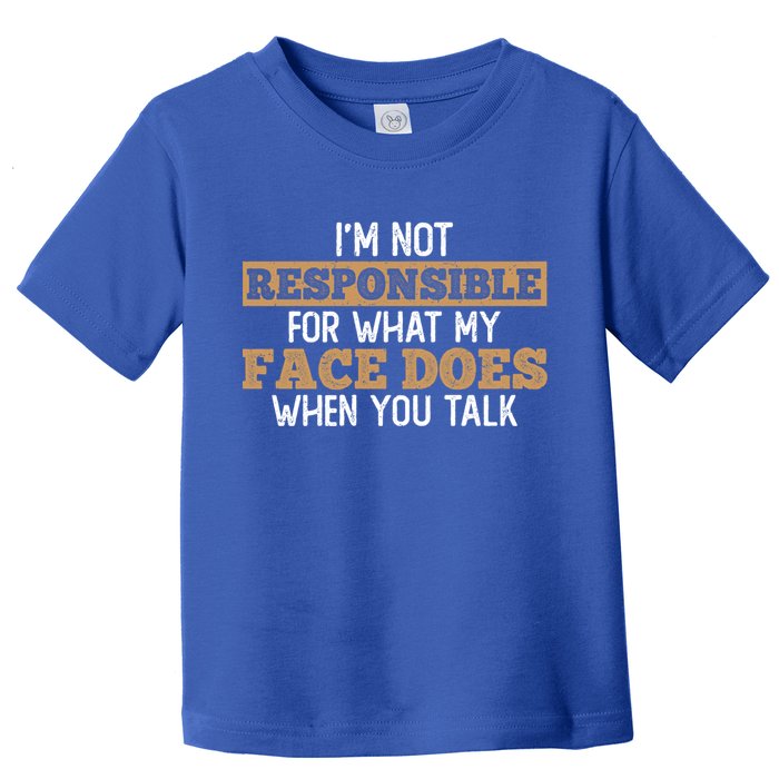 I'm Not Responsible For What My Face Does When You Talk Meaningful Gift Toddler T-Shirt