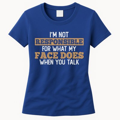 I'm Not Responsible For What My Face Does When You Talk Meaningful Gift Womens T-Shirt