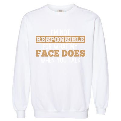 I'm Not Responsible For What My Face Does When You Talk Meaningful Gift Garment-Dyed Sweatshirt