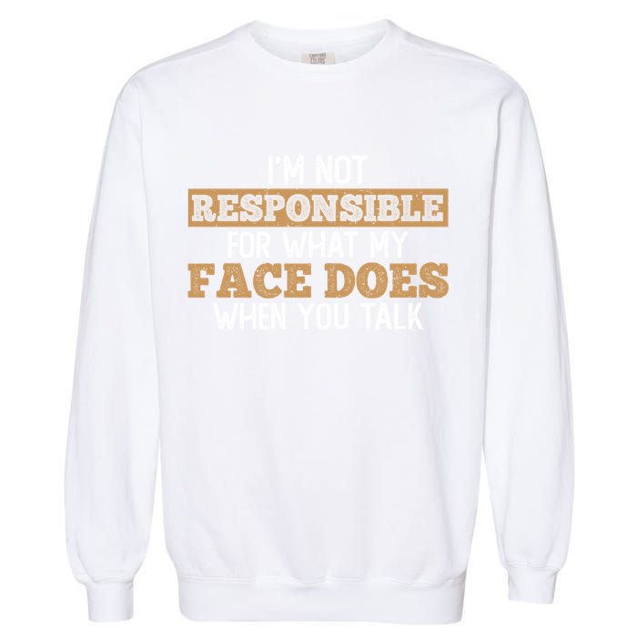 I'm Not Responsible For What My Face Does When You Talk Meaningful Gift Garment-Dyed Sweatshirt
