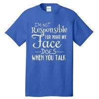 I'm Not Responsible For What My Face Does When You Talk Gift Tall T-Shirt