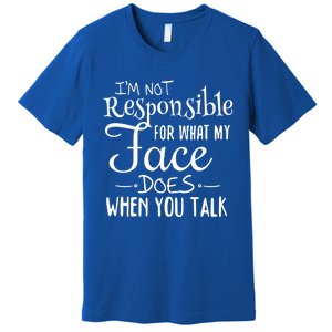 I'm Not Responsible For What My Face Does When You Talk Gift Premium T-Shirt