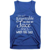 I'm Not Responsible For What My Face Does When You Talk Gift Tank Top