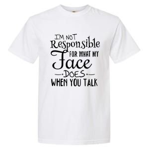 I'm Not Responsible For What My Face Does When You Talk Gift Garment-Dyed Heavyweight T-Shirt