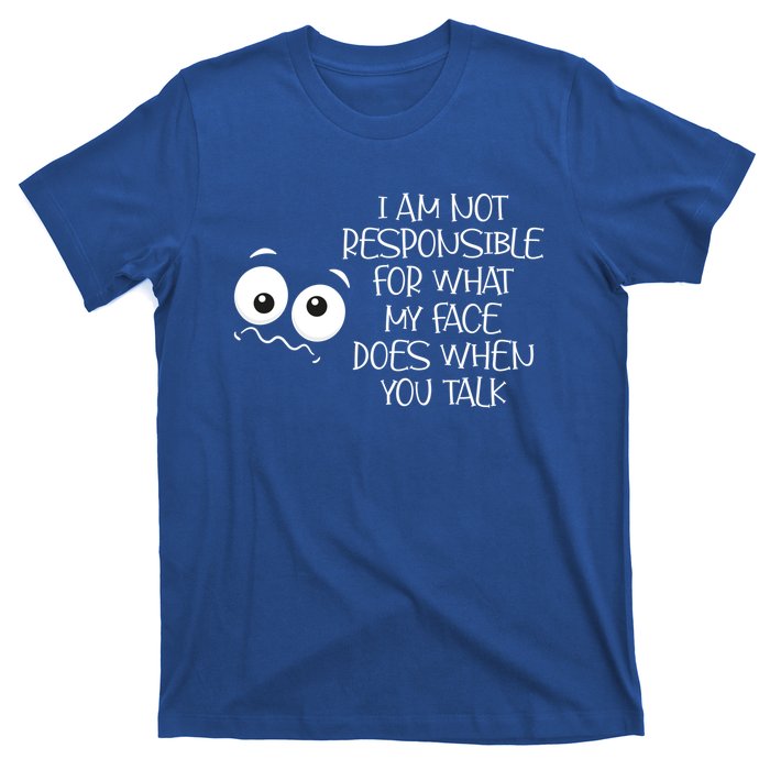 I'm Not Responsible For What My Face Does When You Talk Gift T-Shirt