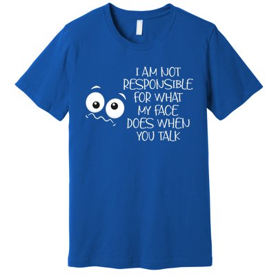 I'm Not Responsible For What My Face Does When You Talk Gift Premium T-Shirt