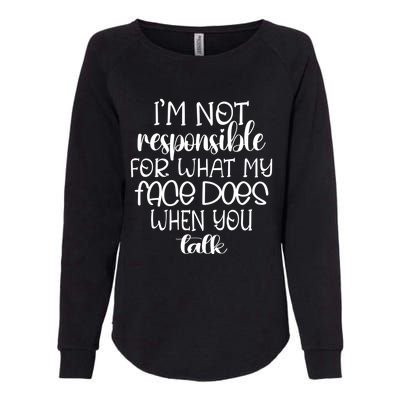 I'm Not Responsible For What My Face Does When You Talk Gift Womens California Wash Sweatshirt