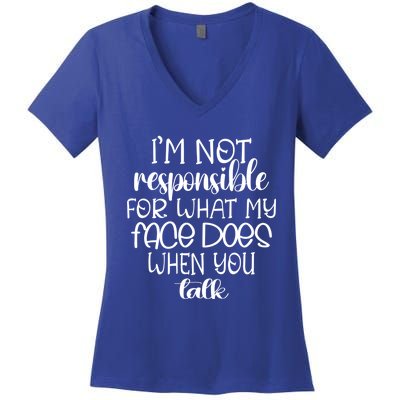 I'm Not Responsible For What My Face Does When You Talk Gift Women's V-Neck T-Shirt