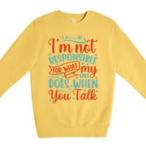 I'm Not Responsible For What My Face Does When You Talk Great Gift Premium Crewneck Sweatshirt