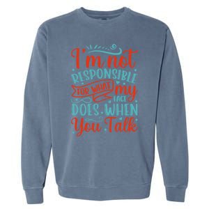 I'm Not Responsible For What My Face Does When You Talk Great Gift Garment-Dyed Sweatshirt