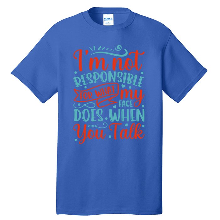 I'm Not Responsible For What My Face Does When You Talk Great Gift Tall T-Shirt