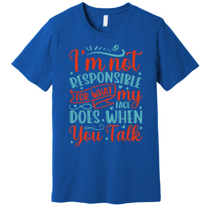 I'm Not Responsible For What My Face Does When You Talk Great Gift Premium T-Shirt