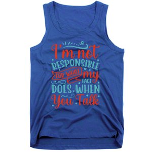 I'm Not Responsible For What My Face Does When You Talk Great Gift Tank Top