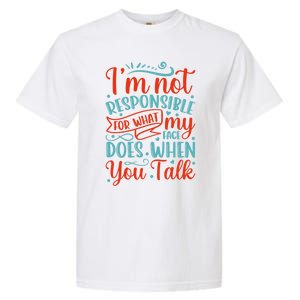 I'm Not Responsible For What My Face Does When You Talk Great Gift Garment-Dyed Heavyweight T-Shirt