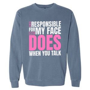 I'm Not Responsible For What My Face Does When You Talk Gift Garment-Dyed Sweatshirt