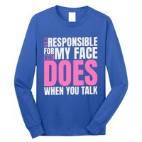 I'm Not Responsible For What My Face Does When You Talk Gift Long Sleeve Shirt