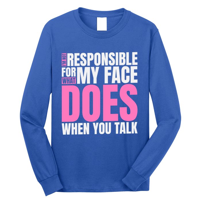 I'm Not Responsible For What My Face Does When You Talk Gift Long Sleeve Shirt