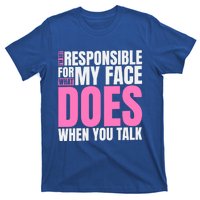 I'm Not Responsible For What My Face Does When You Talk Gift T-Shirt