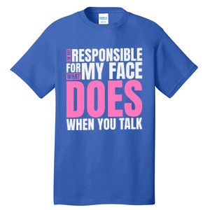 I'm Not Responsible For What My Face Does When You Talk Gift Tall T-Shirt