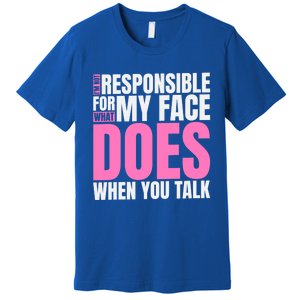 I'm Not Responsible For What My Face Does When You Talk Gift Premium T-Shirt