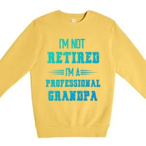 Im Not Retired Im Professional Fathers Day Retired Grandpa Gift Premium Crewneck Sweatshirt