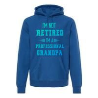 Im Not Retired Im Professional Fathers Day Retired Grandpa Gift Premium Hoodie