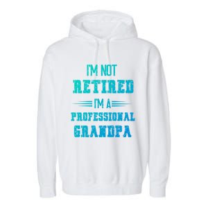 Im Not Retired Im Professional Fathers Day Retired Grandpa Gift Garment-Dyed Fleece Hoodie