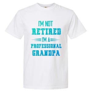 Im Not Retired Im Professional Fathers Day Retired Grandpa Gift Garment-Dyed Heavyweight T-Shirt