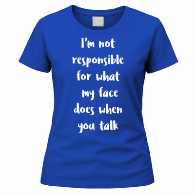 I'm Not Responsible For What My Face Does When You Talk Gift Women's T-Shirt