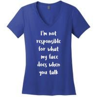 I'm Not Responsible For What My Face Does When You Talk Gift Women's V-Neck T-Shirt