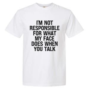 I'm Not Responsible For What My Face Does When You Talk Gift Garment-Dyed Heavyweight T-Shirt