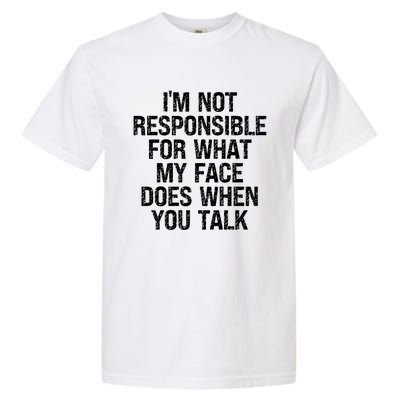 I'm Not Responsible For What My Face Does When You Talk Gift Garment-Dyed Heavyweight T-Shirt