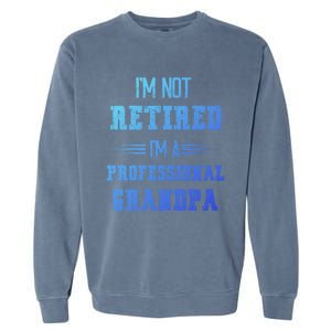 Im Not Retired Im Professional Fathers Day Retired Grandpa Gift Garment-Dyed Sweatshirt