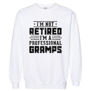 Im Not Retired Im A Professional Gramps Gift Funny Grandpa Garment-Dyed Sweatshirt