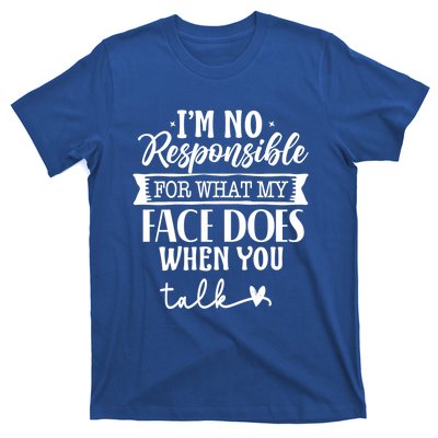 I'm Not Responsible For What My Face Does When You Talk Gift T-Shirt