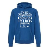 I'm Not Responsible For What My Face Does When You Talk Gift Premium Hoodie