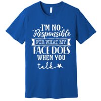 I'm Not Responsible For What My Face Does When You Talk Gift Premium T-Shirt