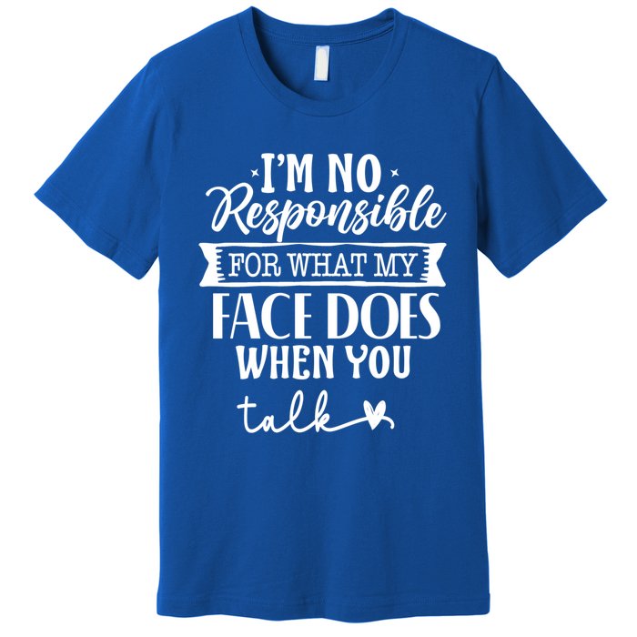 I'm Not Responsible For What My Face Does When You Talk Gift Premium T-Shirt