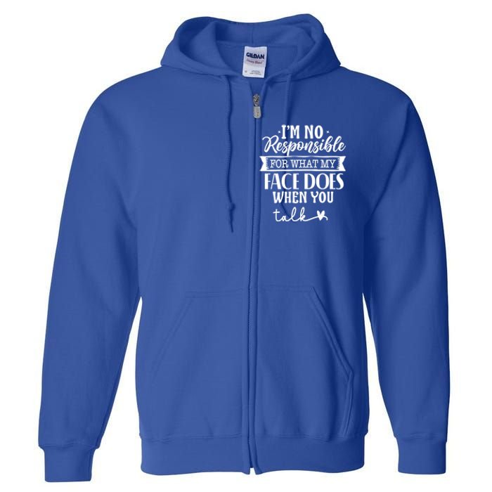 I'm Not Responsible For What My Face Does When You Talk Gift Full Zip Hoodie