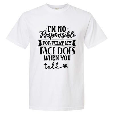 I'm Not Responsible For What My Face Does When You Talk Gift Garment-Dyed Heavyweight T-Shirt